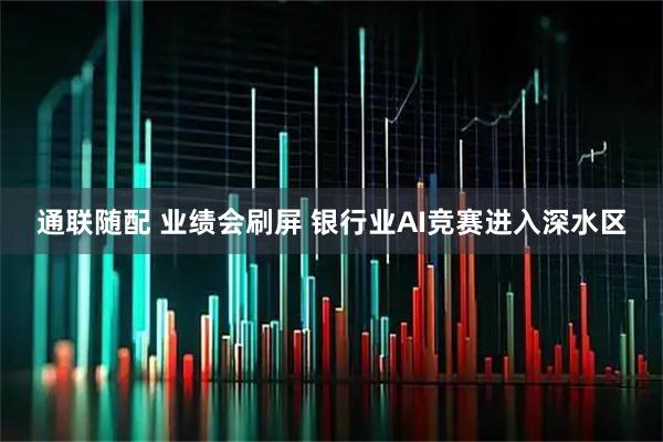 通联随配 业绩会刷屏 银行业AI竞赛进入深水区