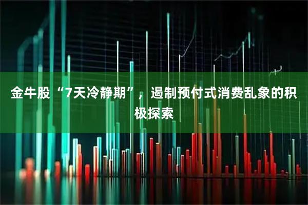 金牛股 “7天冷静期”，遏制预付式消费乱象的积极探索
